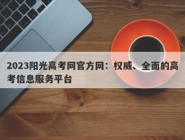 2023阳光高考网官方网：权威、全面的高考信息服务平台