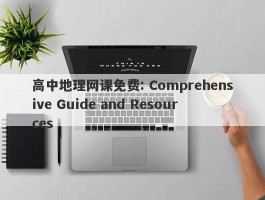 高中地理网课免费: Comprehensive Guide and Resources